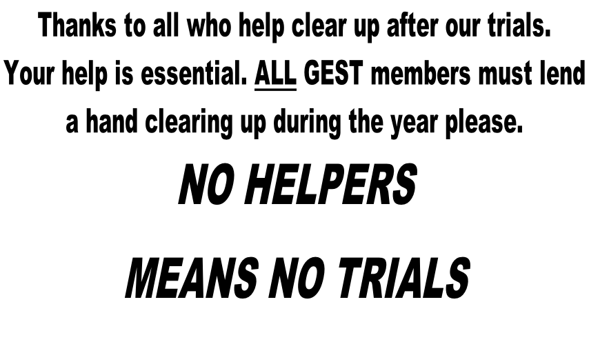 Thanks to all who help clear up after our trials.  Your help is essential. ALL GEST members must lend  a hand clearing up during the year please.  NO HELPERS  MEANS NO TRIALS